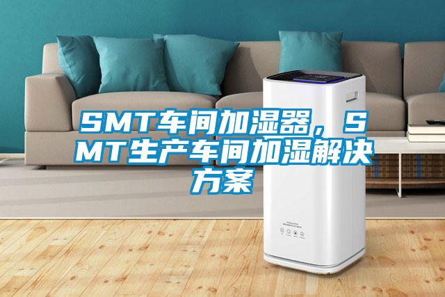 SMT車間加濕器，SMT生產(chǎn)車間加濕解決方案