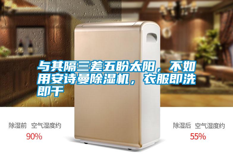 與其隔三差五盼太陽(yáng)，不如用安詩(shī)曼除濕機(jī)，衣服即洗即干