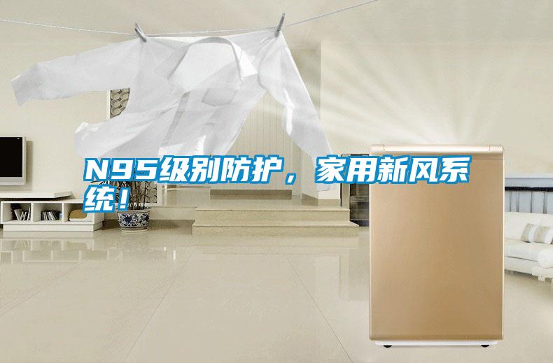 N95級(jí)別防護(hù)，家用新風(fēng)系統(tǒng)！