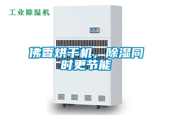 佛香烘干機(jī)，除濕同時(shí)更節(jié)能