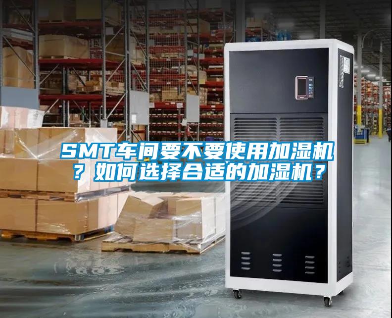 SMT車間要不要使用加濕機(jī)？如何選擇合適的加濕機(jī)？
