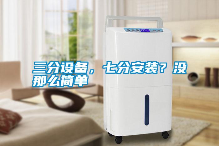 三分設(shè)備，七分安裝？沒那么簡(jiǎn)單