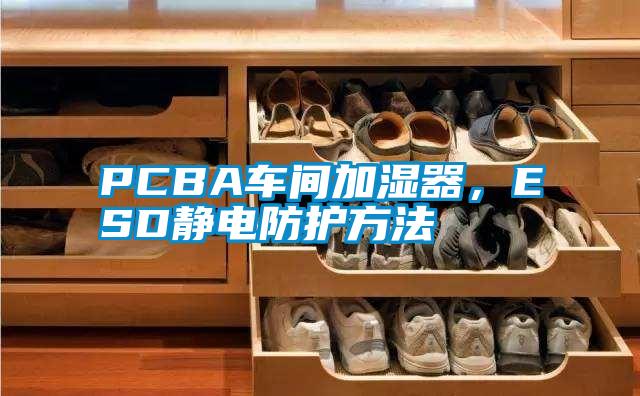 PCBA車間加濕器，ESD靜電防護(hù)方法