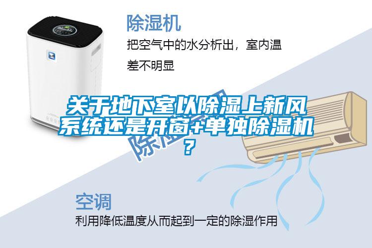 關于地下室以除濕上新風系統(tǒng)還是開窗+單獨除濕機？