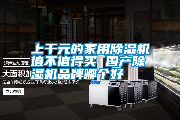 上千元的家用除濕機(jī)值不值得買 國產(chǎn)除濕機(jī)品牌哪個好