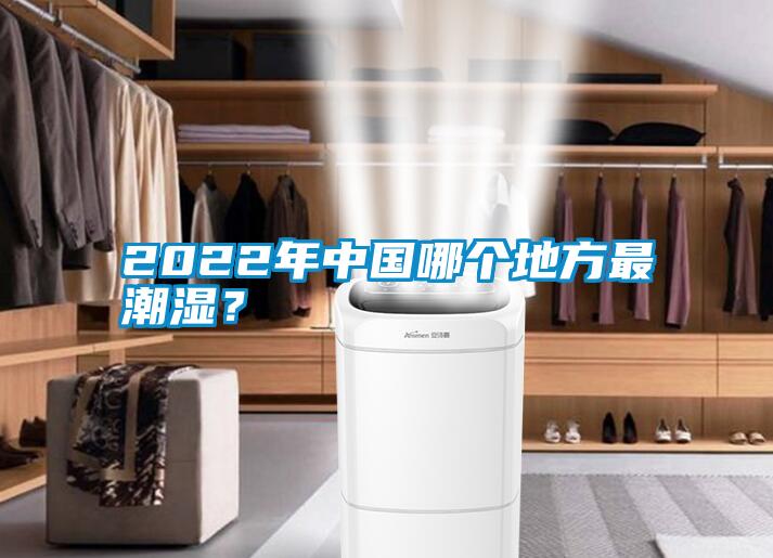 2022年中國哪個地方最潮濕？
