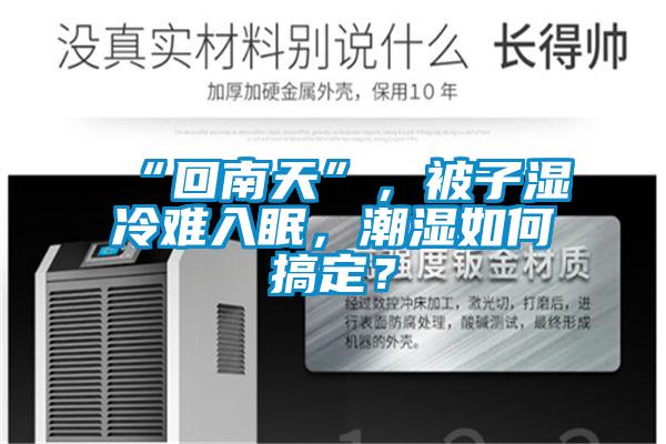 “回南天”，被子濕冷難入眠，潮濕如何搞定？