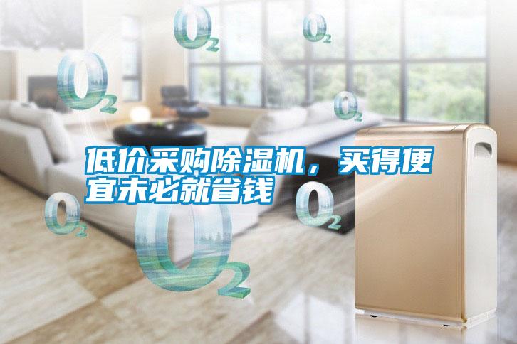 低價(jià)采購(gòu)除濕機(jī)，買(mǎi)得便宜未必就省錢(qián)