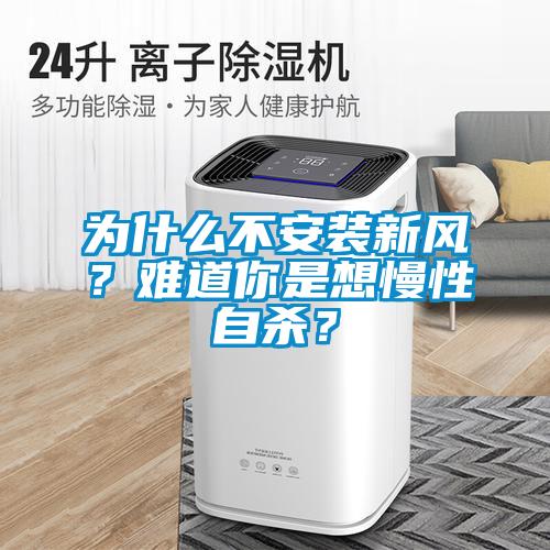 為什么不安裝新風(fēng)？難道你是想慢性自殺？