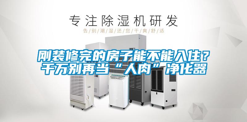 剛裝修完的房子能不能入?。壳f別再當(dāng)“人肉”凈化器