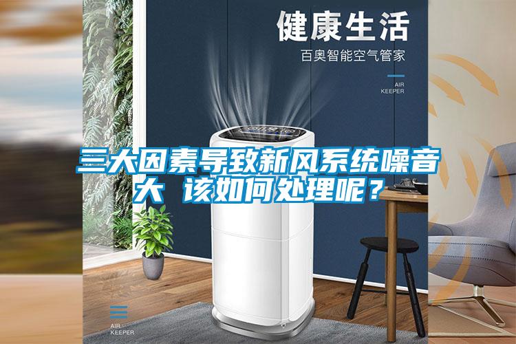 三大因素導(dǎo)致新風(fēng)系統(tǒng)噪音大 該如何處理呢？
