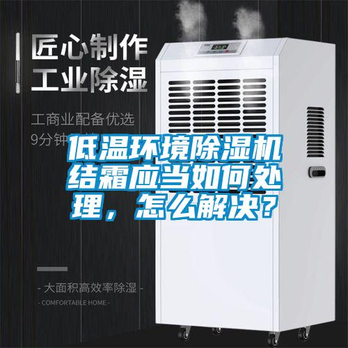 低溫環(huán)境除濕機(jī)結(jié)霜應(yīng)當(dāng)如何處理，怎么解決？