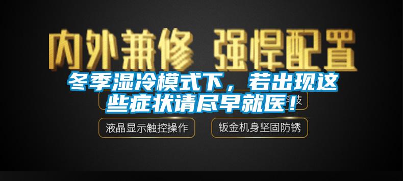 冬季濕冷模式下，若出現(xiàn)這些癥狀請盡早就醫(yī)！