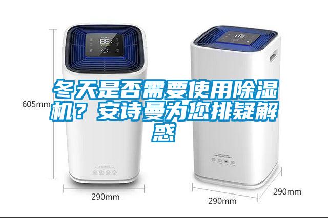 冬天是否需要使用除濕機(jī)？安詩曼為您排疑解惑