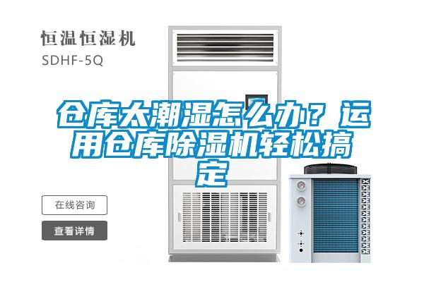 倉庫太潮濕怎么辦？運(yùn)用倉庫除濕機(jī)輕松搞定