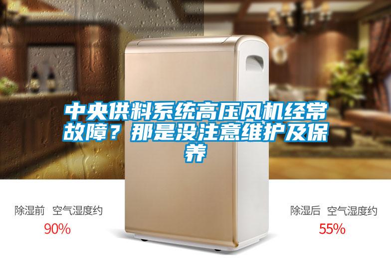 中央供料系統(tǒng)高壓風機經(jīng)常故障？那是沒注意維護及保養(yǎng)