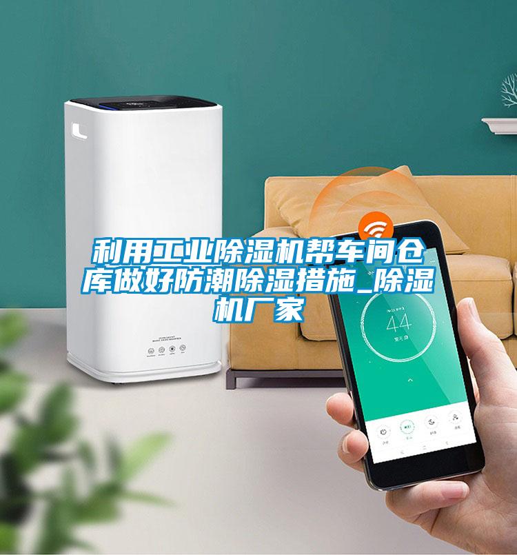 利用工業(yè)除濕機(jī)幫車(chē)間倉(cāng)庫(kù)做好防潮除濕措施_除濕機(jī)廠家