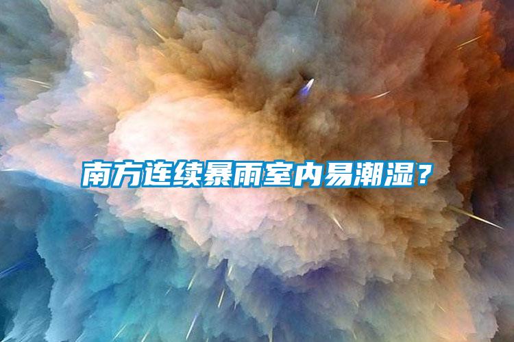 南方連續(xù)暴雨室內(nèi)易潮濕？