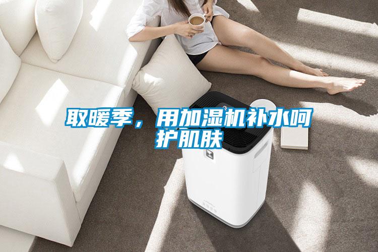 取暖季，用加濕機(jī)補(bǔ)水呵護(hù)肌膚