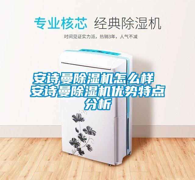 安詩曼除濕機(jī)怎么樣 安詩曼除濕機(jī)優(yōu)勢特點分析
