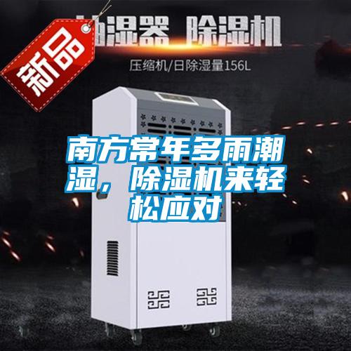 南方常年多雨潮濕，除濕機來輕松應對