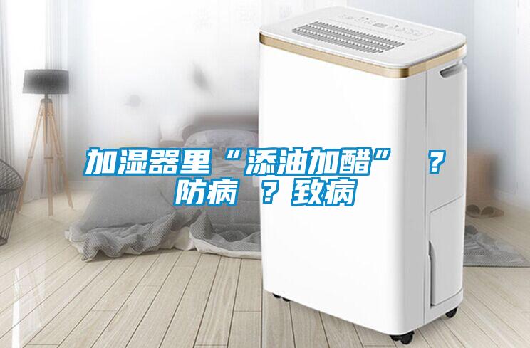 加濕器里“添油加醋” ？防病 ？致病