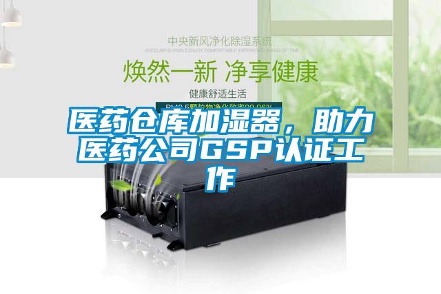 醫(yī)藥倉庫加濕器，助力醫(yī)藥公司GSP認(rèn)證工作