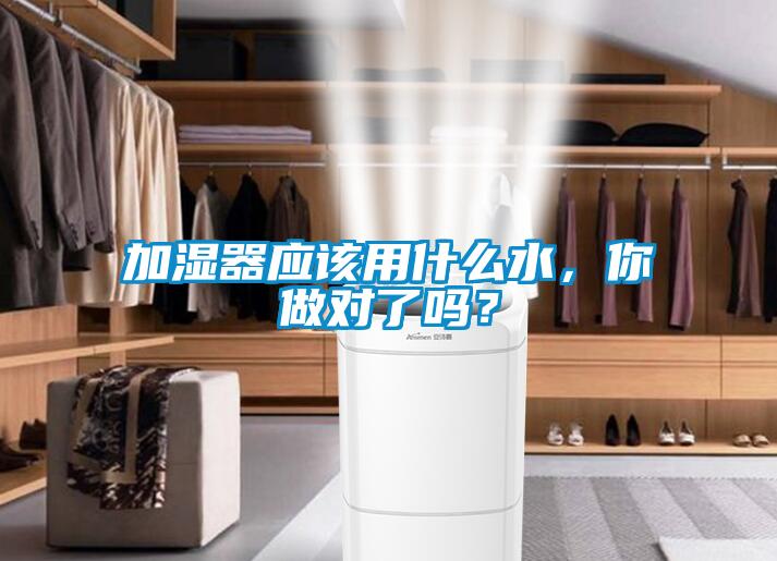 加濕器應(yīng)該用什么水，你做對了嗎？