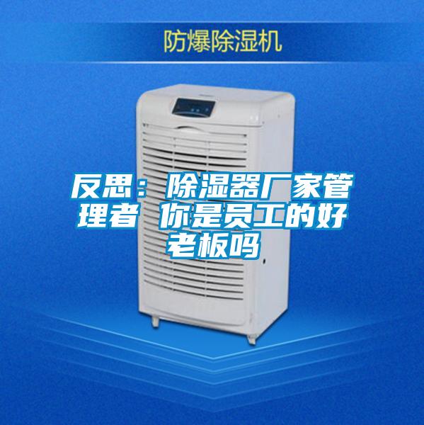 反思:除濕器廠家管理者 你是員工的好老板嗎