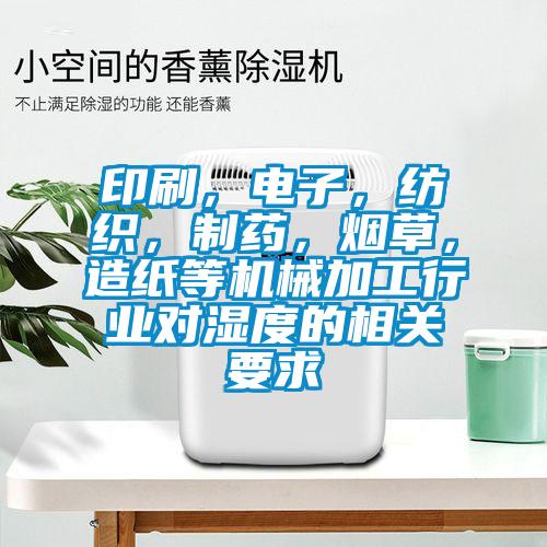 印刷，電子，紡織，制藥，煙草，造紙等機械加工行業(yè)對濕度的相關(guān)要求