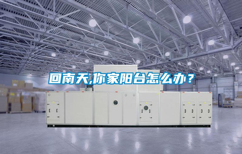 回南天,你家陽臺(tái)怎么辦？