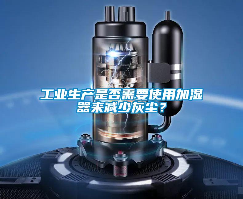 工業(yè)生產(chǎn)是否需要使用加濕器來減少灰塵？