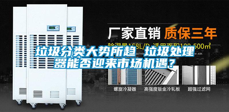 垃圾分類大勢所趨 垃圾處理器能否迎來市場機(jī)遇？