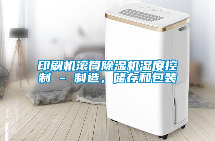 印刷機(jī)滾筒除濕機(jī)濕度控制 - 制造，儲(chǔ)存和包裝