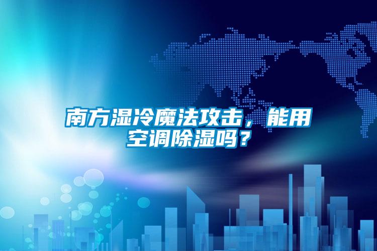 南方濕冷魔法攻擊，能用空調(diào)除濕嗎？