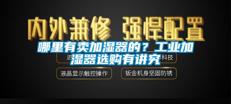 哪里有賣加濕器的？工業(yè)加濕器選購有講究