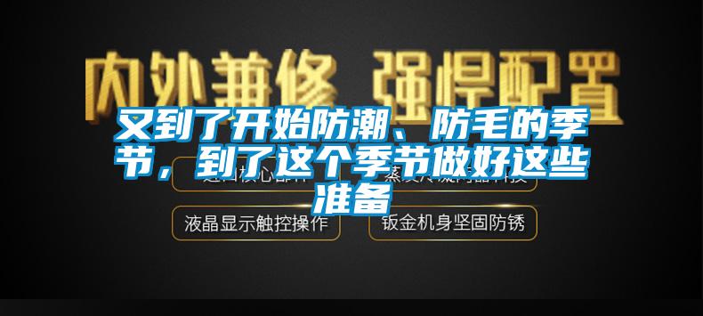 又到了開(kāi)始防潮、防毛的季節(jié)，到了這個(gè)季節(jié)做好這些準(zhǔn)備