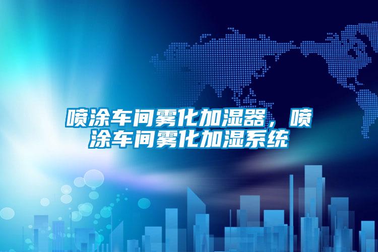 噴涂車間霧化加濕器，噴涂車間霧化加濕系統(tǒng)