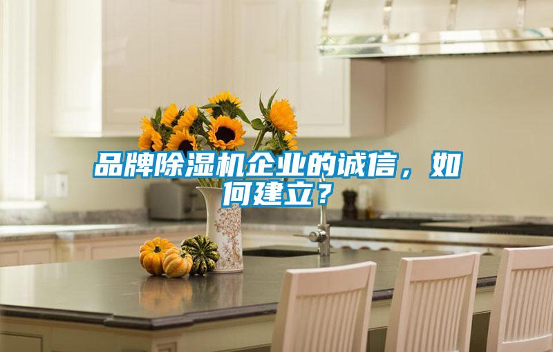 品牌除濕機(jī)企業(yè)的誠(chéng)信，如何建立？