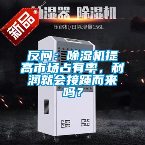 反問：除濕機(jī)提高市場(chǎng)占有率，利潤(rùn)就會(huì)接踵而來嗎？