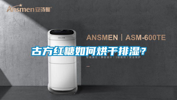 古方紅糖如何烘干排濕？
