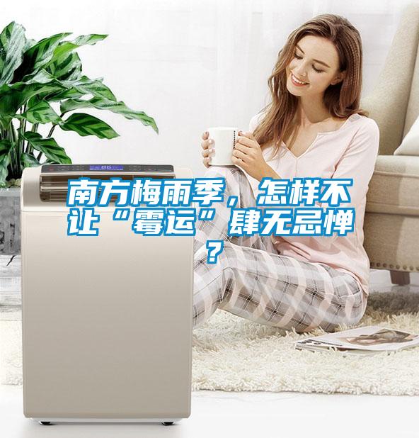 南方梅雨季，怎樣不讓“霉運(yùn)”肆無忌憚？