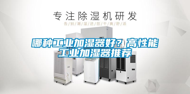 哪種工業(yè)加濕器好？高性能工業(yè)加濕器推薦