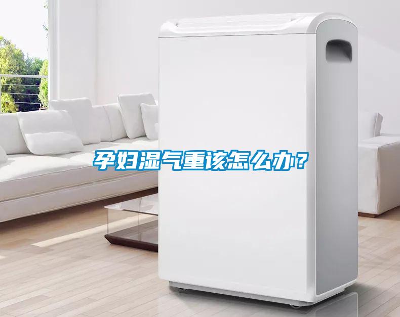孕婦濕氣重該怎么辦？