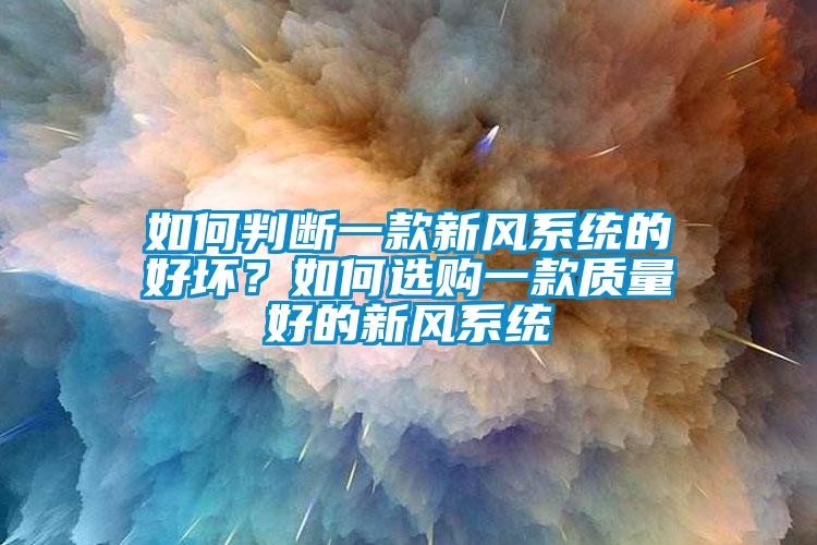 如何判斷一款新風(fēng)系統(tǒng)的好壞？如何選購一款質(zhì)量好的新風(fēng)系統(tǒng)
