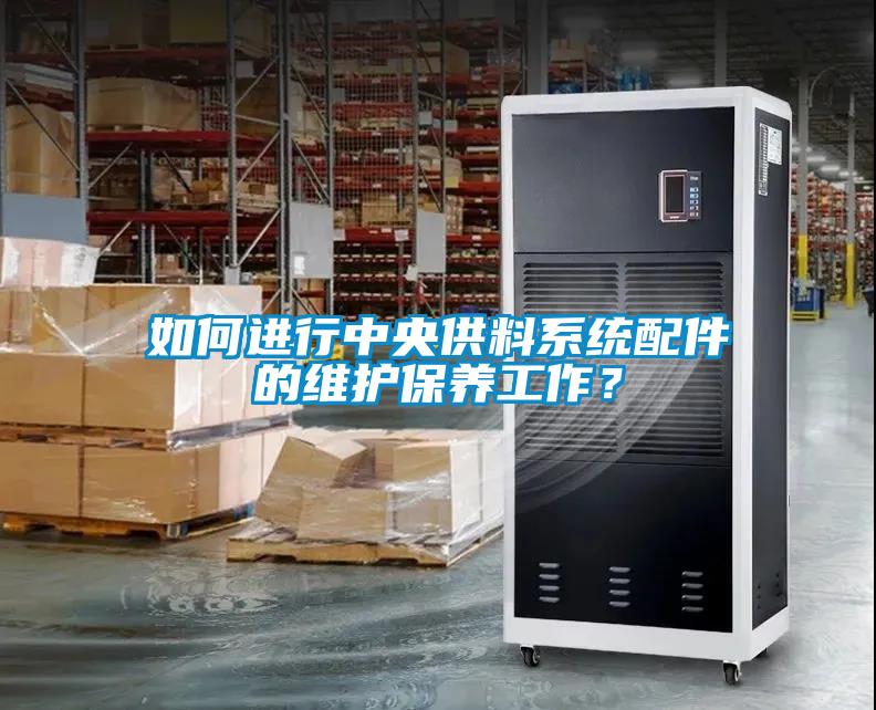 如何進(jìn)行中央供料系統(tǒng)配件的維護(hù)保養(yǎng)工作？