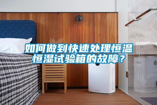 如何做到快速處理恒溫恒濕試驗(yàn)箱的故障？