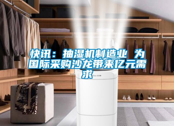 快訊：抽濕機(jī)制造業(yè) 為國(guó)際采購(gòu)沙龍帶來億元需求