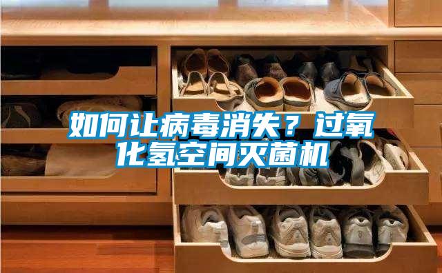 如何讓病毒消失？過氧化氫空間滅菌機(jī)