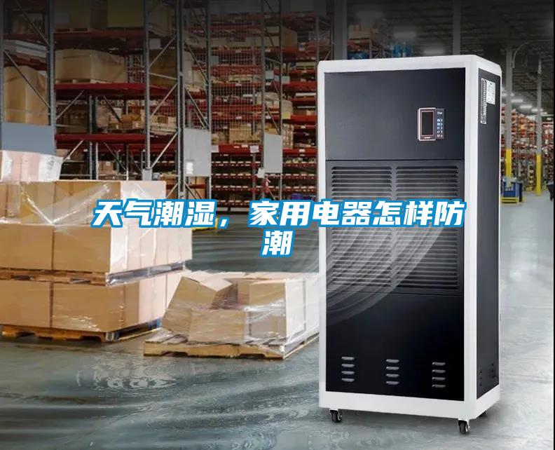 天氣潮濕，家用電器怎樣防潮
